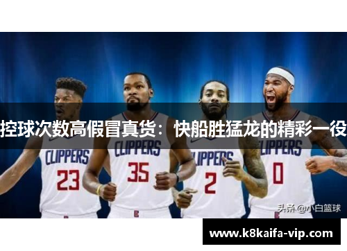 控球次数高假冒真货：快船胜猛龙的精彩一役