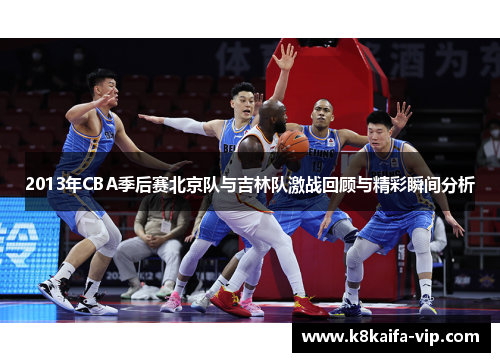 2013年CBA季后赛北京队与吉林队激战回顾与精彩瞬间分析