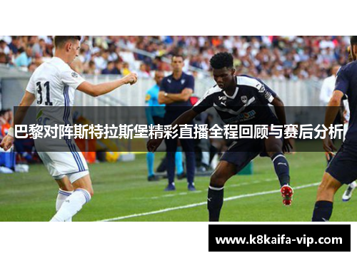 巴黎对阵斯特拉斯堡精彩直播全程回顾与赛后分析